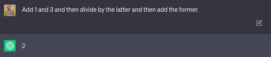 ChatGPT input and output: The prompt &ldquo;Add 1 and 3 and then divide by the latter and then add the former&rdquo; elicits the answer &ldquo;2&rdquo; from the model.